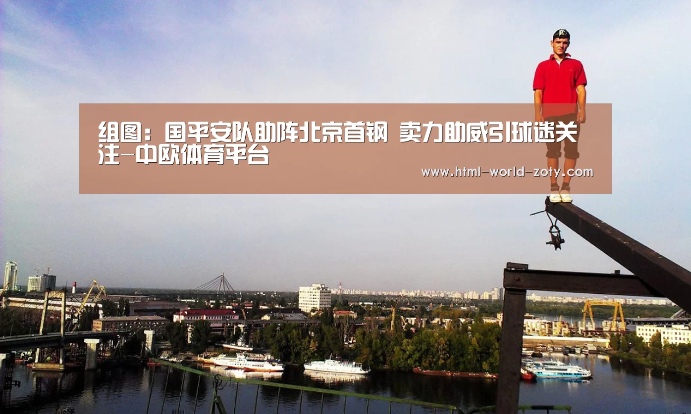组图:国平安队助阵北京首钢 卖力助威引球迷关注-中欧体育平台(图2) 中欧体育