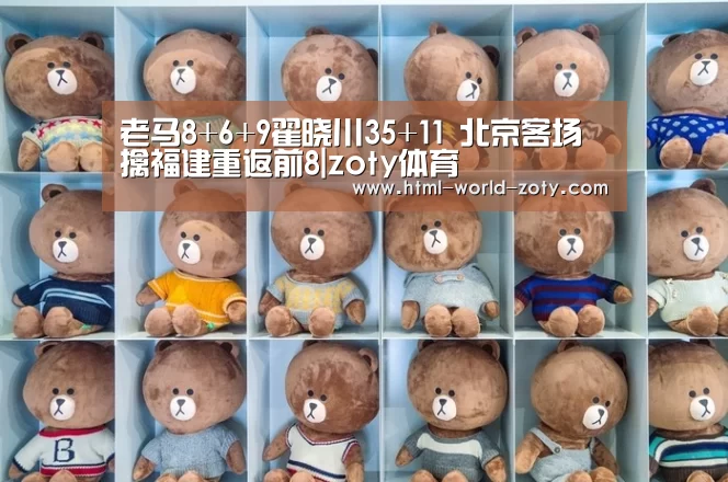 老马8+6+9翟晓川35+11 北京客场擒福建重返前8|zoty体育(图1) zoty体育